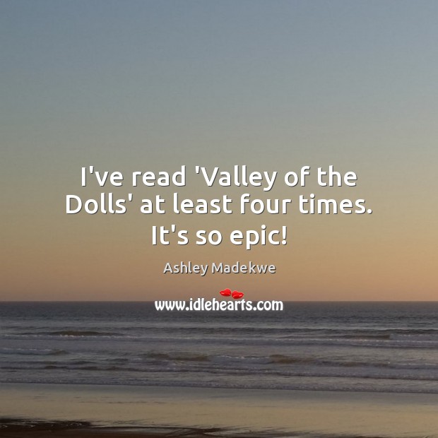 I’ve read ‘Valley of the Dolls’ at least four times. It’s so epic! Ashley Madekwe Picture Quote