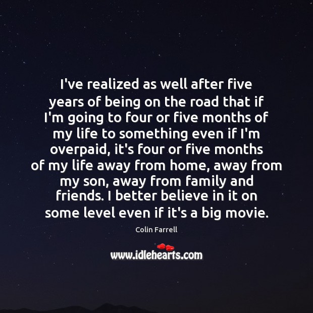I’ve realized as well after five years of being on the road Colin Farrell Picture Quote