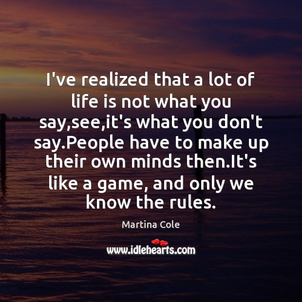 I’ve realized that a lot of life is not what you say, Martina Cole Picture Quote