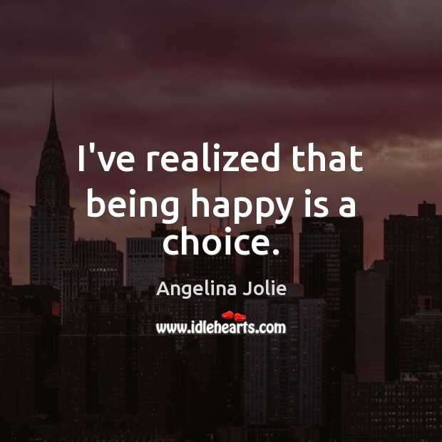 I’ve realized that being happy is a choice. Image