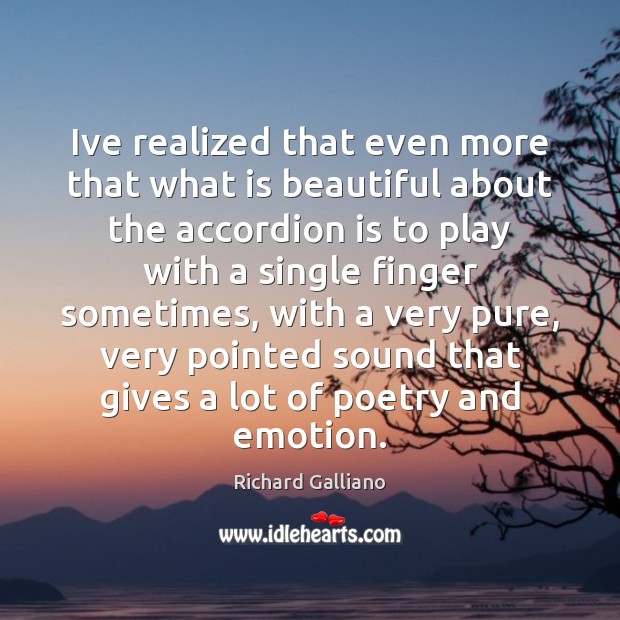 Ive realized that even more that what is beautiful about the accordion Richard Galliano Picture Quote