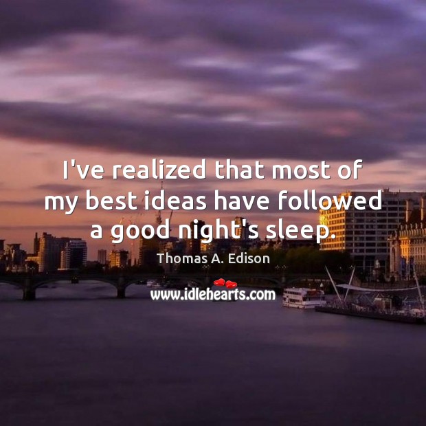I’ve realized that most of my best ideas have followed a good night’s sleep. Thomas A. Edison Picture Quote