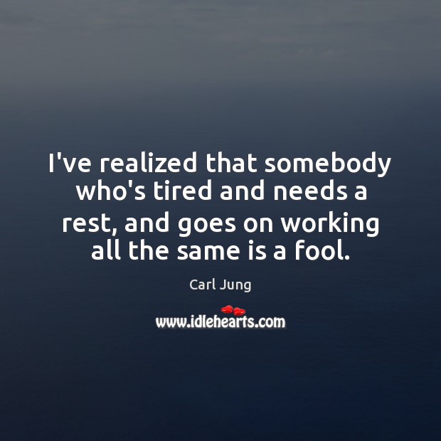 I’ve realized that somebody who’s tired and needs a rest, and goes Carl Jung Picture Quote