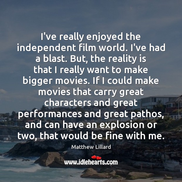 I’ve really enjoyed the independent film world. I’ve had a blast. But, Matthew Lillard Picture Quote