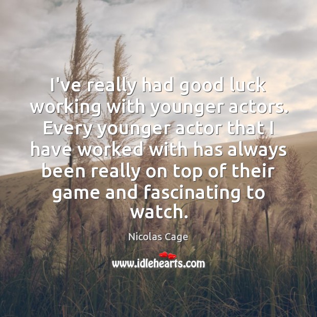 I’ve really had good luck working with younger actors. Every younger actor Image