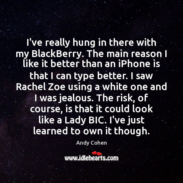 I’ve really hung in there with my BlackBerry. The main reason I Andy Cohen Picture Quote