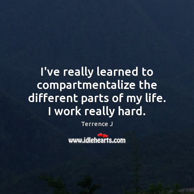 I’ve really learned to compartmentalize the different parts of my life. I Terrence J Picture Quote