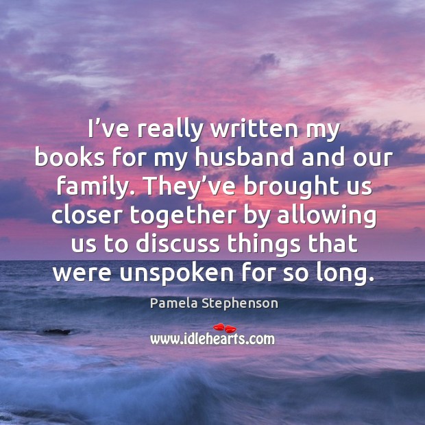I’ve really written my books for my husband and our family. They’ve brought us closer together Image