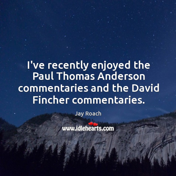 I’ve recently enjoyed the paul thomas anderson commentaries and the david fincher commentaries. Jay Roach Picture Quote