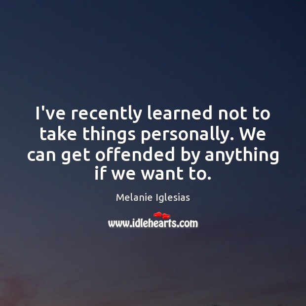 I’ve recently learned not to take things personally. We can get offended Melanie Iglesias Picture Quote