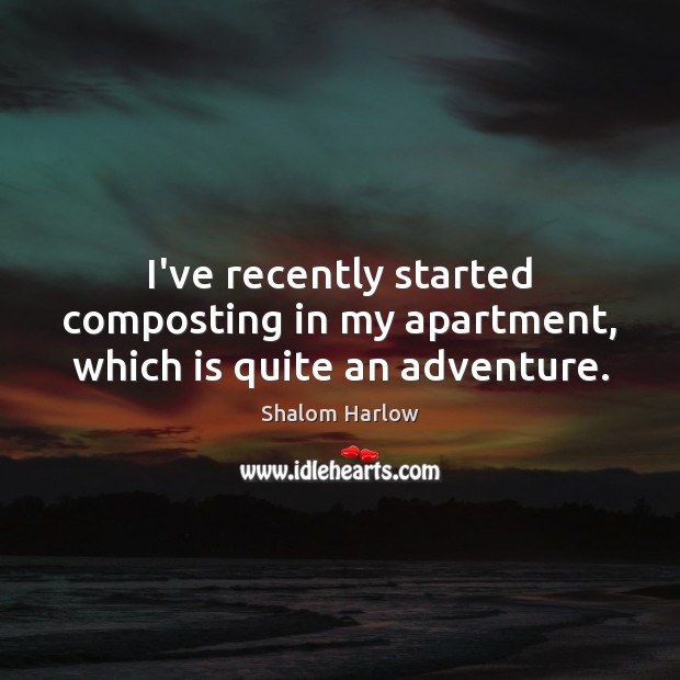 I’ve recently started composting in my apartment, which is quite an adventure. Shalom Harlow Picture Quote