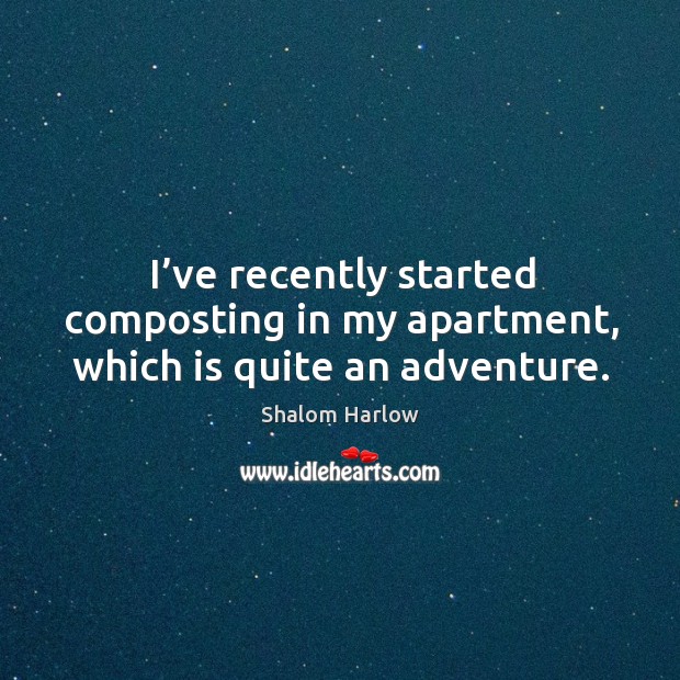 I’ve recently started composting in my apartment, which is quite an adventure. Shalom Harlow Picture Quote