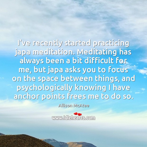 I’ve recently started practicing japa meditation. Meditating has always been a bit Allison McAtee Picture Quote
