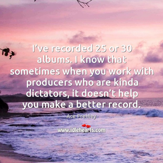 I’ve recorded 25 or 30 albums. I know that sometimes when you work with producers Image