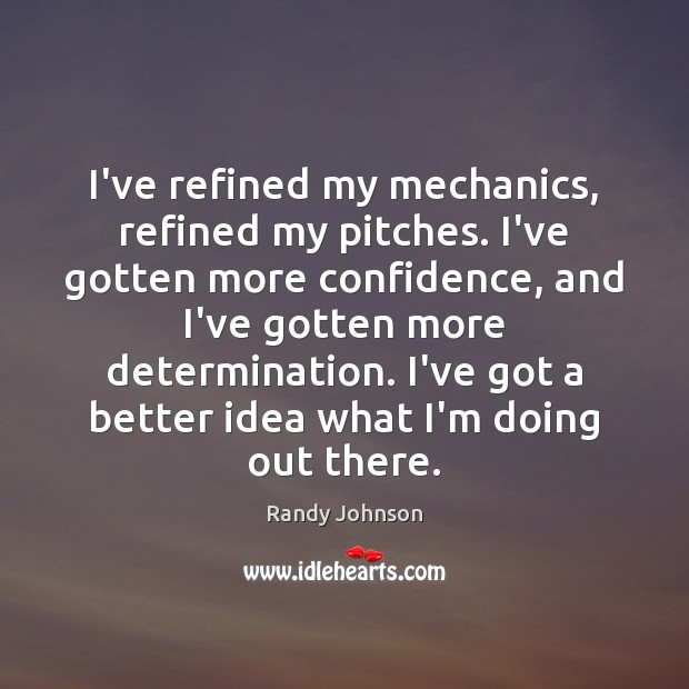 I’ve refined my mechanics, refined my pitches. I’ve gotten more confidence, and Randy Johnson Picture Quote