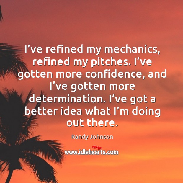 I’ve refined my mechanics, refined my pitches. I’ve gotten more confidence Randy Johnson Picture Quote