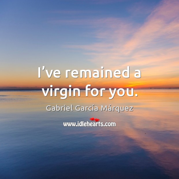 I’ve remained a virgin for you. Gabriel García Márquez Picture Quote