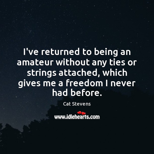 I’ve returned to being an amateur without any ties or strings attached, Cat Stevens Picture Quote