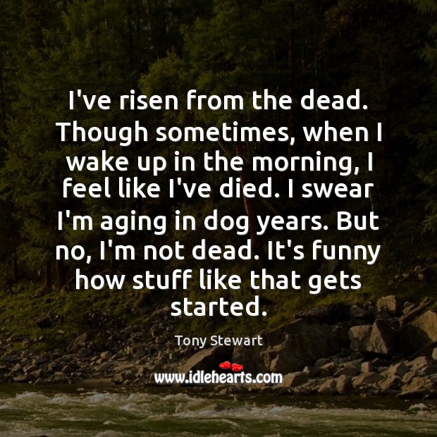 I’ve risen from the dead. Though sometimes, when I wake up in Tony Stewart Picture Quote