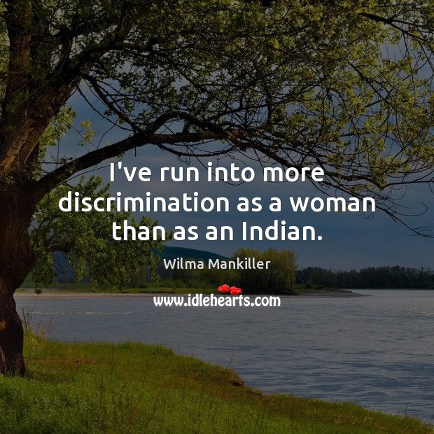 I’ve run into more discrimination as a woman than as an Indian. Wilma Mankiller Picture Quote