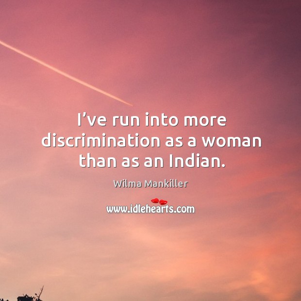 I’ve run into more discrimination as a woman than as an indian. Wilma Mankiller Picture Quote