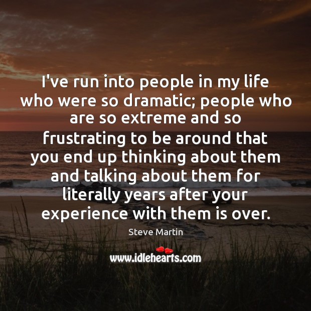 I’ve run into people in my life who were so dramatic; people Steve Martin Picture Quote