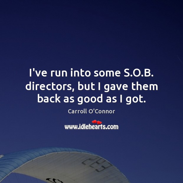 I’ve run into some S.O.B. directors, but I gave them back as good as I got. Carroll O’Connor Picture Quote