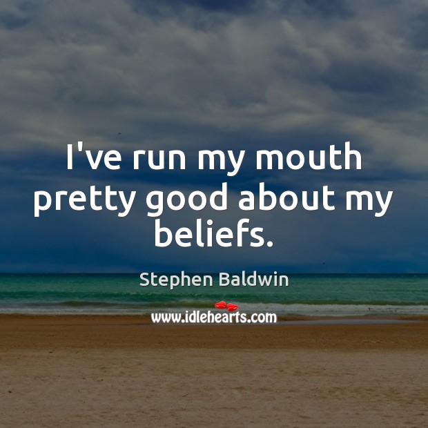 I’ve run my mouth pretty good about my beliefs. Stephen Baldwin Picture Quote