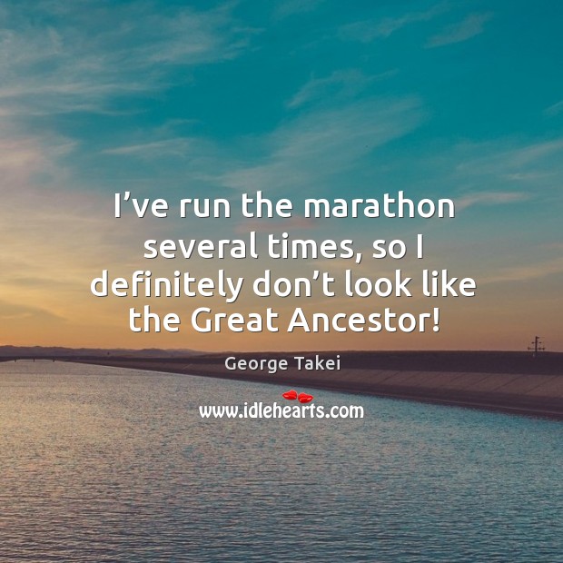 I’ve run the marathon several times, so I definitely don’t look like the great ancestor! George Takei Picture Quote