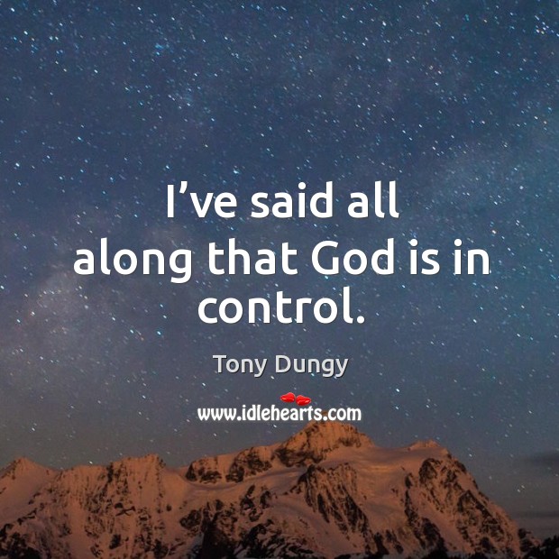 I’ve said all along that God is in control. Tony Dungy Picture Quote