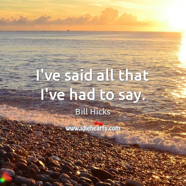 I’ve said all that I’ve had to say. Bill Hicks Picture Quote