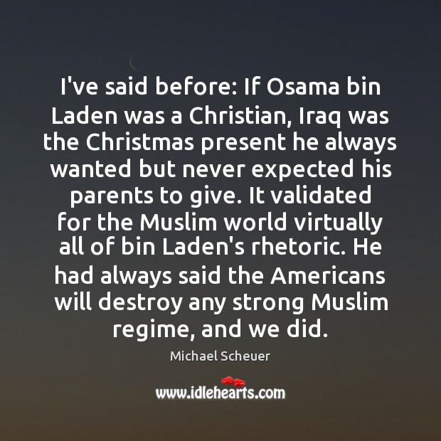 I’ve said before: If Osama bin Laden was a Christian, Iraq was Michael Scheuer Picture Quote