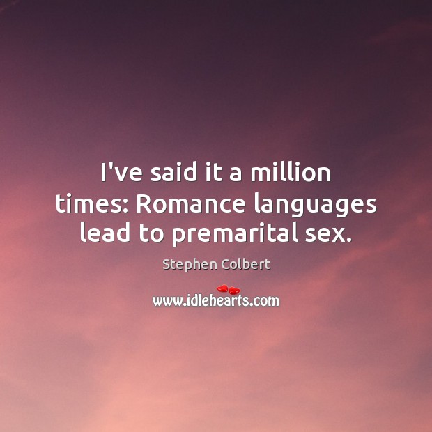 I’ve said it a million times: Romance languages lead to premarital sex. Stephen Colbert Picture Quote