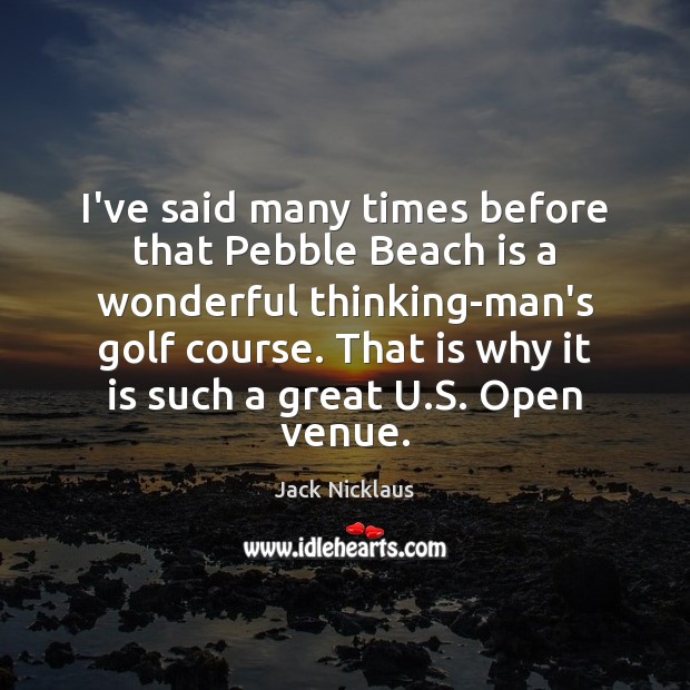 I’ve said many times before that Pebble Beach is a wonderful thinking-man’s Jack Nicklaus Picture Quote