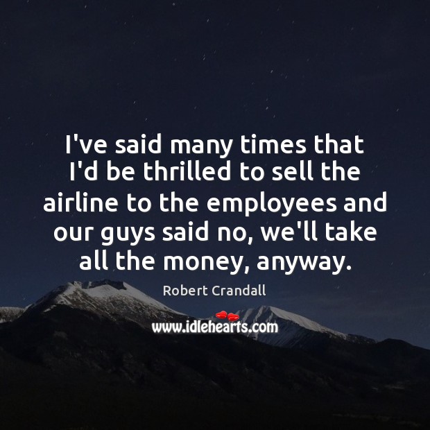 I’ve said many times that I’d be thrilled to sell the airline Robert Crandall Picture Quote