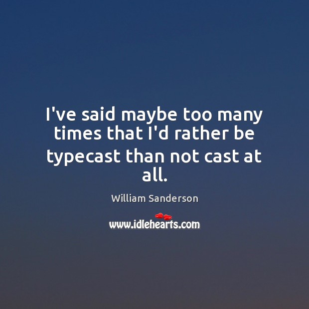 I’ve said maybe too many times that I’d rather be typecast than not cast at all. William Sanderson Picture Quote