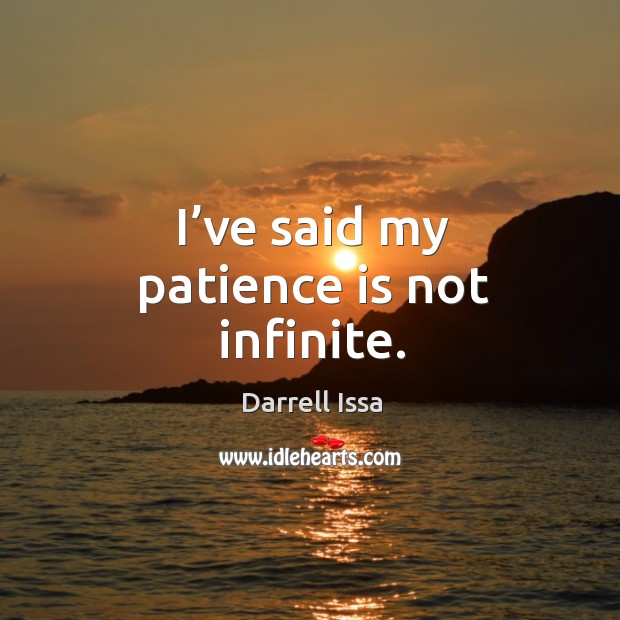 I’ve said my patience is not infinite. Darrell Issa Picture Quote