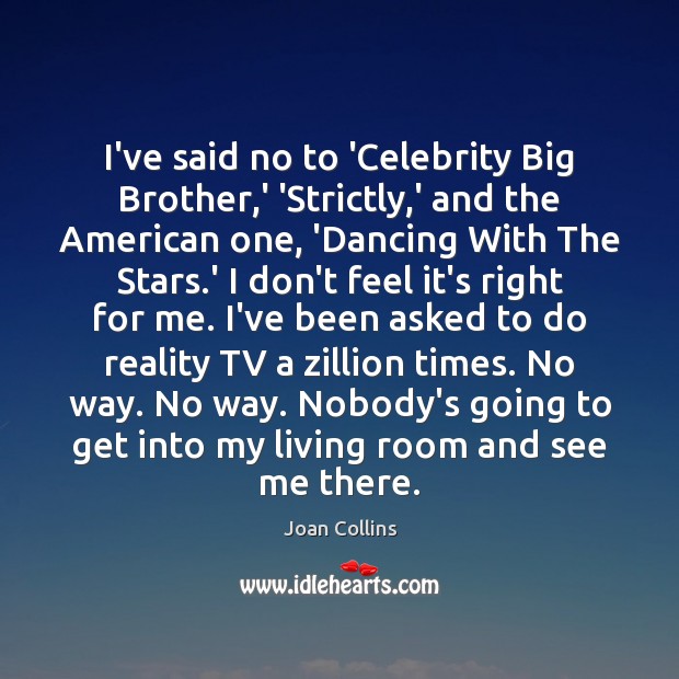 I’ve said no to ‘Celebrity Big Brother,’ ‘Strictly,’ and the Joan Collins Picture Quote