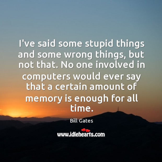 I’ve said some stupid things and some wrong things, but not that. Bill Gates Picture Quote