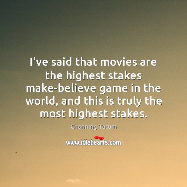 I’ve said that movies are the highest stakes make-believe game in the Channing Tatum Picture Quote