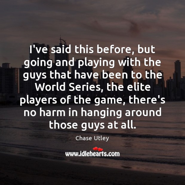 I’ve said this before, but going and playing with the guys that Chase Utley Picture Quote