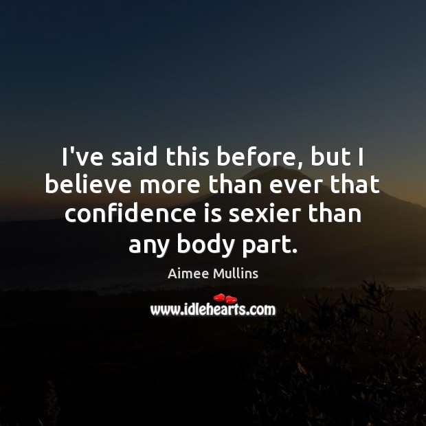 I’ve said this before, but I believe more than ever that confidence Aimee Mullins Picture Quote