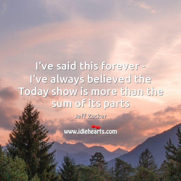 I’ve said this forever – I’ve always believed the Today show is Jeff Zucker Picture Quote