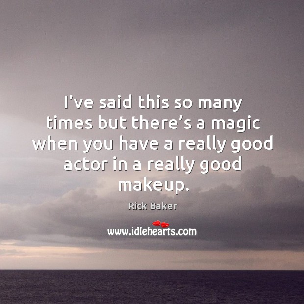 I’ve said this so many times but there’s a magic when you have a really good actor in a really good makeup. Rick Baker Picture Quote