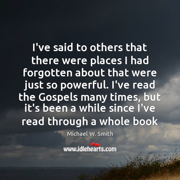 I’ve said to others that there were places I had forgotten about Michael W. Smith Picture Quote