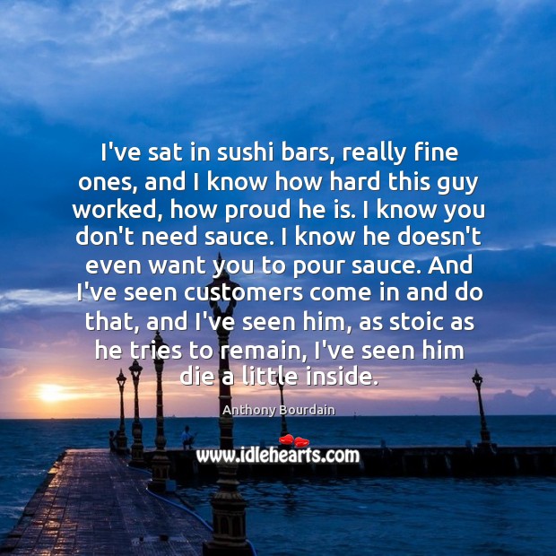 I’ve sat in sushi bars, really fine ones, and I know how Anthony Bourdain Picture Quote
