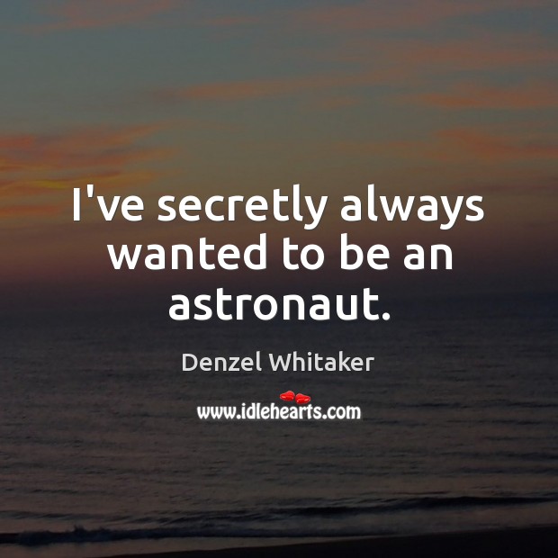 I’ve secretly always wanted to be an astronaut. Denzel Whitaker Picture Quote