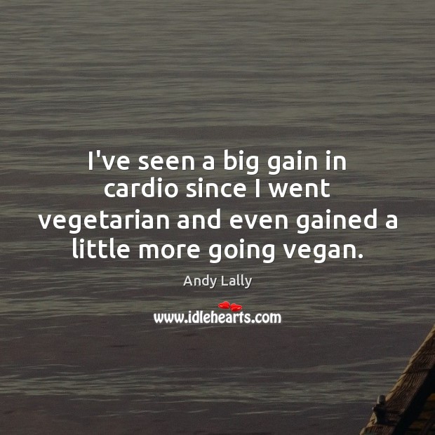 I’ve seen a big gain in cardio since I went vegetarian and Andy Lally Picture Quote