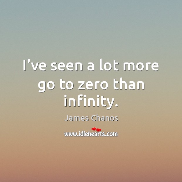 I’ve seen a lot more go to zero than infinity. James Chanos Picture Quote
