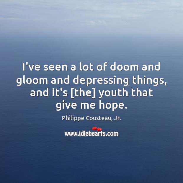 I’ve seen a lot of doom and gloom and depressing things, and Philippe Cousteau, Jr. Picture Quote